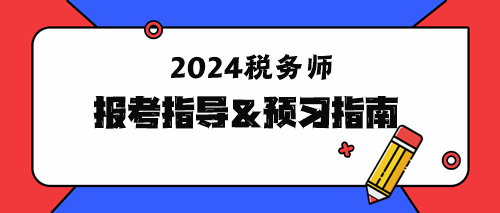 2024年稅務(wù)師報(bào)考指導(dǎo)&預(yù)習(xí)指南！