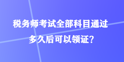 稅務師考試全部科目通過多久后可以領證？