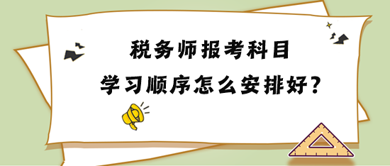 稅務(wù)師報考科目學(xué)習(xí)順序怎么安排比較好？