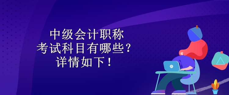 中級(jí)會(huì)計(jì)職稱考試科目有哪些？詳情如下！