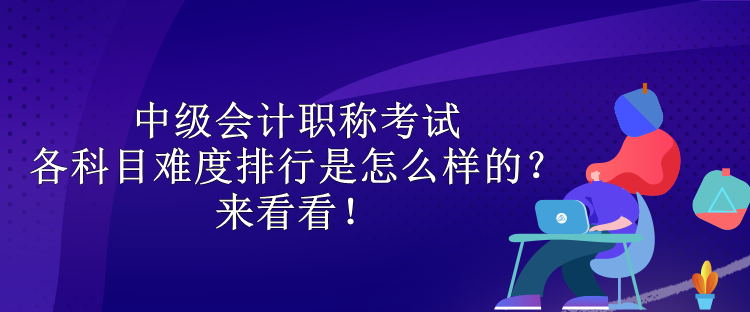 中級會計職稱考試各科目難度排行是怎么樣的？來看看！