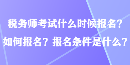 稅務(wù)師考試什么時候報名？如何報名？報名條件是什么？