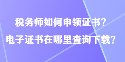 稅務師如何申領證書？電子證書在哪里查詢下載？