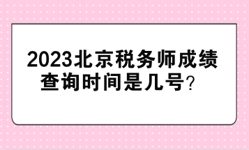 2023北京稅務(wù)師成績(jī)查詢(xún)時(shí)間是幾號(hào)？