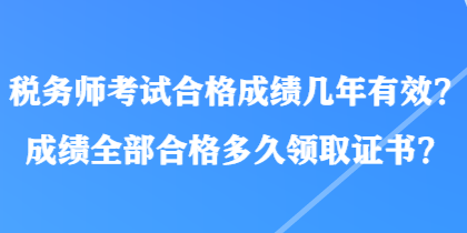 稅務(wù)師考試合格成績幾年有效？成績?nèi)亢细穸嗑妙I(lǐng)取證書？