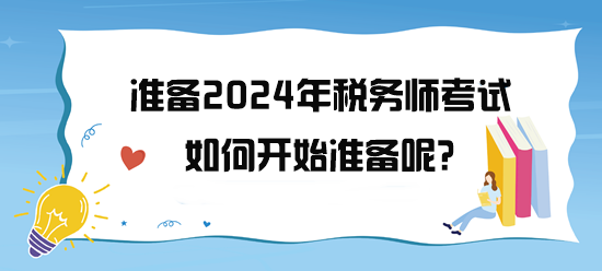 準(zhǔn)備2024年稅務(wù)師考試了 如何開(kāi)始備考呢？