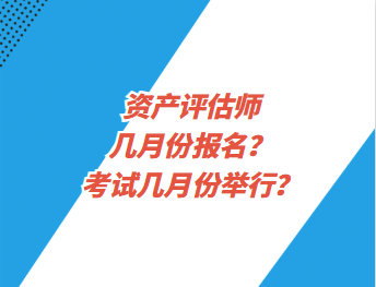 資產評估師幾月份報名？考試幾月份舉行？