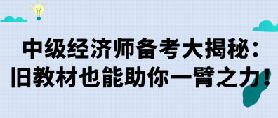 中級(jí)經(jīng)濟(jì)師備考大揭秘：舊教材也能助你一臂之力！