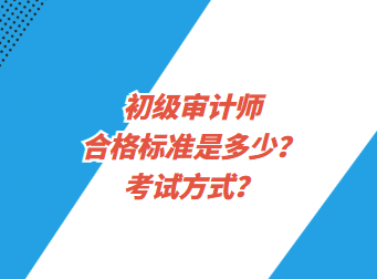 初級審計(jì)師合格標(biāo)準(zhǔn)是多少？考試方式？