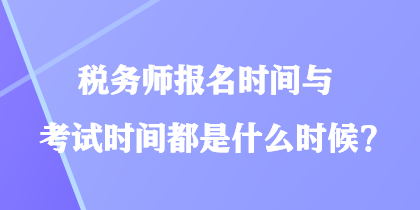 稅務(wù)師報(bào)名時(shí)間與考試時(shí)間都是什么時(shí)候？