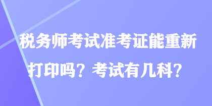 稅務(wù)師考試準(zhǔn)考證能重新打印嗎？考試有幾科？