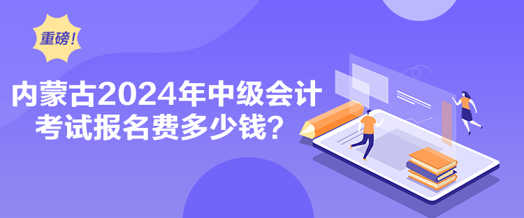 內蒙古2024年中級會計考試報名費多少錢？