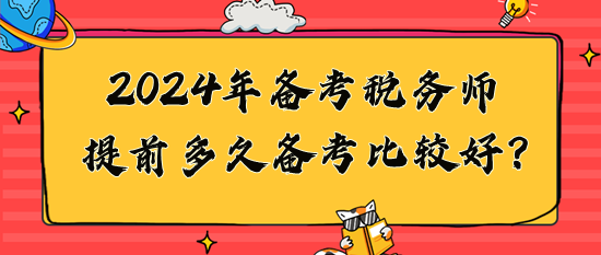 2024年稅務(wù)師提前多久備考比較好？