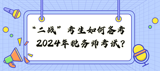 “二戰(zhàn)”考生如何備戰(zhàn)2024年稅務(wù)師考試？