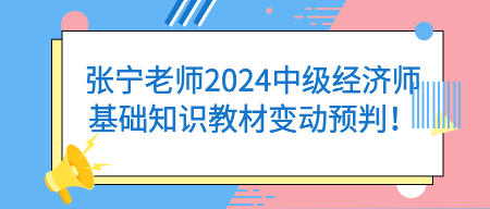 張寧老師2024中級經(jīng)濟(jì)師基礎(chǔ)知識教材變動預(yù)判！