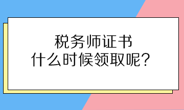 稅務(wù)師證書什么時(shí)候領(lǐng)取呢？