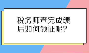 稅務(wù)師查完成績后如何領(lǐng)證呢？