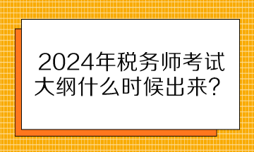 2024年稅務(wù)師考試大綱什么時候出來？