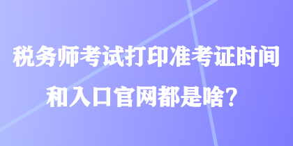 稅務(wù)師考試打印準(zhǔn)考證時(shí)間和入口官網(wǎng)都是啥？