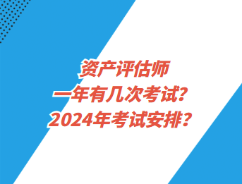 資產(chǎn)評估師一年有幾次考試？2024年考試安排？