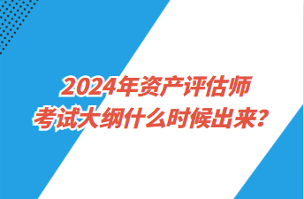 2024年資產(chǎn)評(píng)估師考試大綱什么時(shí)候出來(lái)？