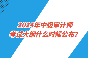 2024年中級審計(jì)師考試大綱什么時(shí)候公布？