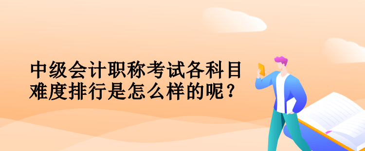 中級會計職稱考試各科目難度排行是怎么樣的呢？