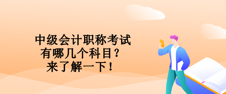 中級會計職稱考試有哪幾個科目？來了解一下！