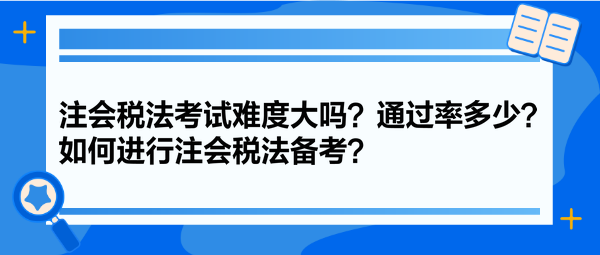 注會(huì)稅法考試難度大嗎？通過率多少？如何進(jìn)行注會(huì)稅法備考？