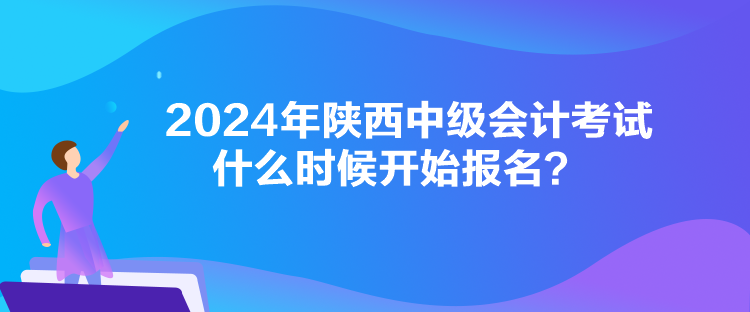 2024年陜西中級(jí)會(huì)計(jì)考試什么時(shí)候開始報(bào)名？