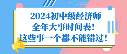 2024初中級經(jīng)濟師全年大事時間表！這些事一個都不能錯過！