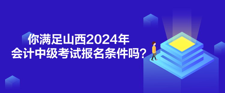 你滿足山西2024年會計中級考試報名條件嗎？