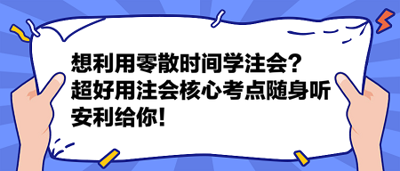 想利用零散時(shí)間學(xué)注會(huì)？這個(gè)超好用的注會(huì)核心考點(diǎn)隨身聽安利給你！