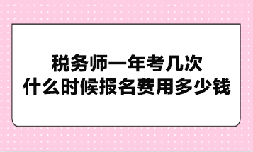 稅務(wù)師一年考幾次？什么時(shí)候報(bào)名費(fèi)用多少錢？