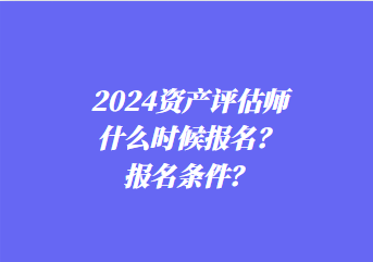 2024資產(chǎn)評估師什么時(shí)候報(bào)名？報(bào)名條件？