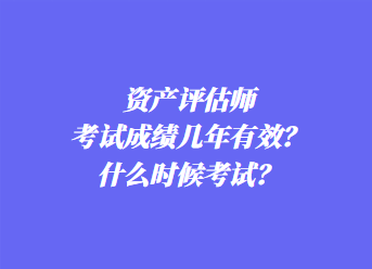 資產(chǎn)評估師考試成績幾年有效？什么時候考試？