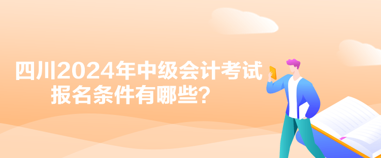 四川2024年中級會計考試報名條件有哪些？