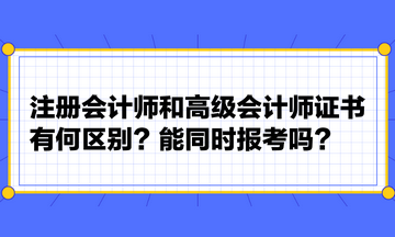 注冊會計(jì)師和高級會計(jì)師證書有何區(qū)別？能同時報(bào)考嗎？