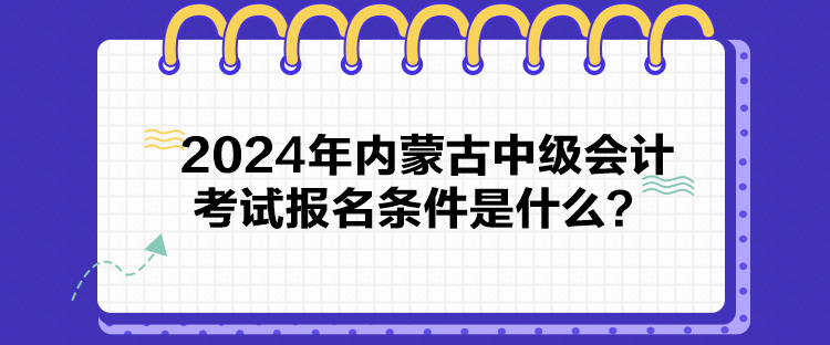 2024年內(nèi)蒙古中級會計考試報名條件是什么？