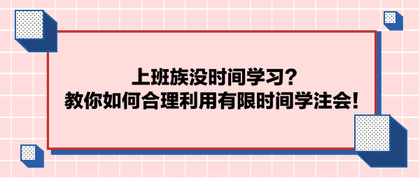 上班族沒時間學(xué)習(xí)？教你如何合理利用有限時間學(xué)注會！