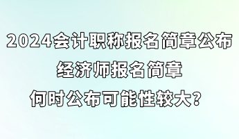 2024會計職稱報名簡章已公布 經(jīng)濟師簡章何時公布可能性較大？ (1)