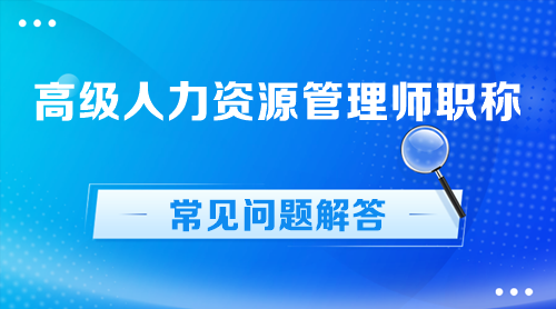 高級(jí)人力資源管理師職稱常見(jiàn)問(wèn)題