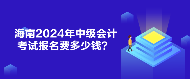 海南2024年中級會計考試報名費多少錢？