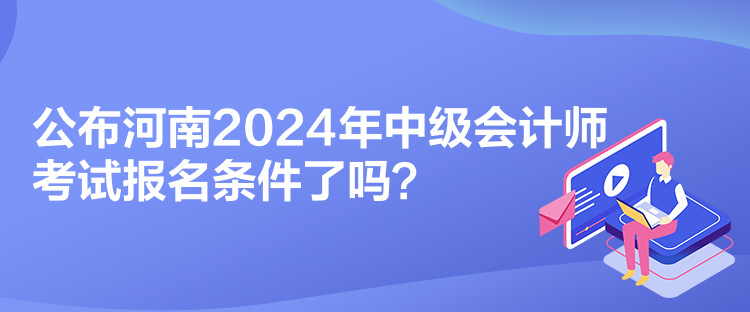 公布河南2024年中級會計師考試報名條件了嗎？