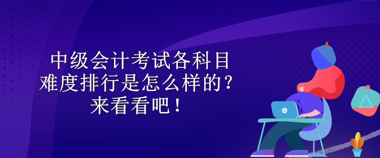 中級會計(jì)考試各科目難度排行是怎么樣的？來看看吧！