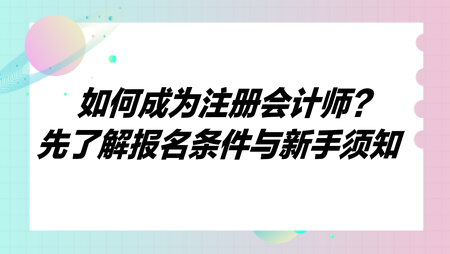 如何成為注冊會(huì)計(jì)師？先了解報(bào)名條件與新手須知