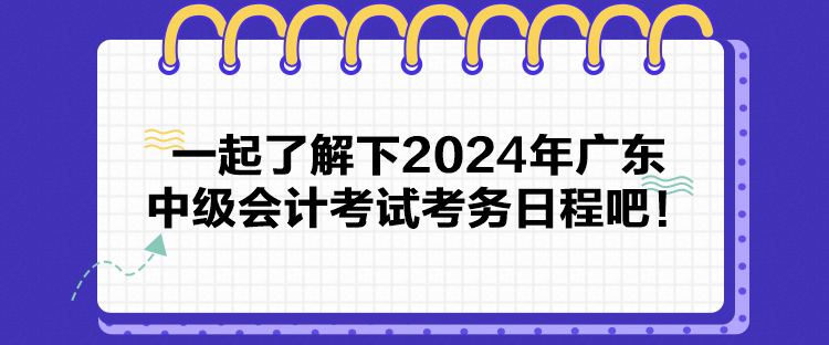 一起了解下2024年廣東中級會計(jì)考試考務(wù)日程吧！