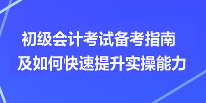 初級會計(jì)考試備考指南及如何快速提升實(shí)操能力