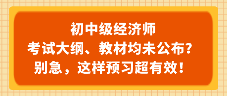 初中級經(jīng)濟師考試大綱、教材均未公布？別急，這樣預習超有效！