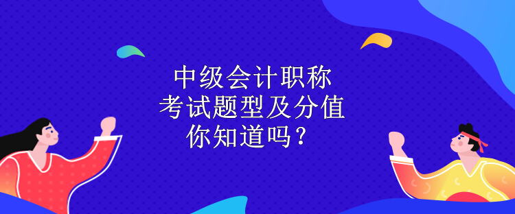 中級(jí)會(huì)計(jì)職稱(chēng)考試題型及分值 你知道嗎？